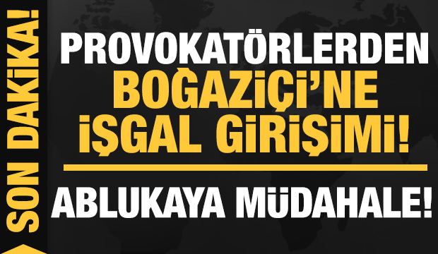 Provokatörlerden Boğaziçi Üniversitesi’ne işgal girişimi!