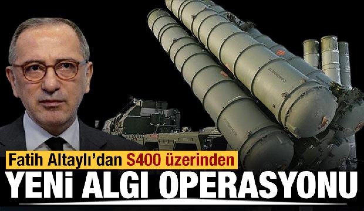 Fatih Altaylı&#039;dan S-400 üzerinden yeni algı operasyonu!