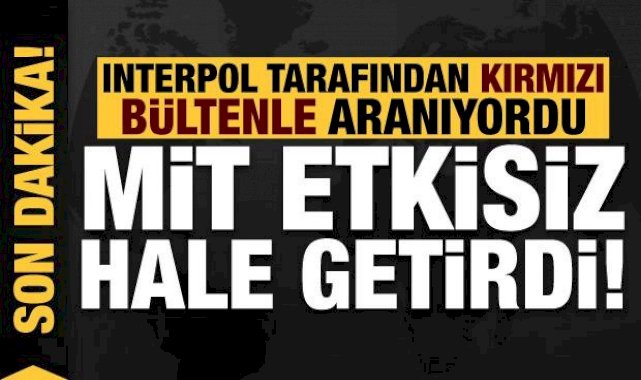 Son dakika: Interpol tarafından kırmızı bültenle aranan PKK'lıyı MİT etkisiz hale getirdi