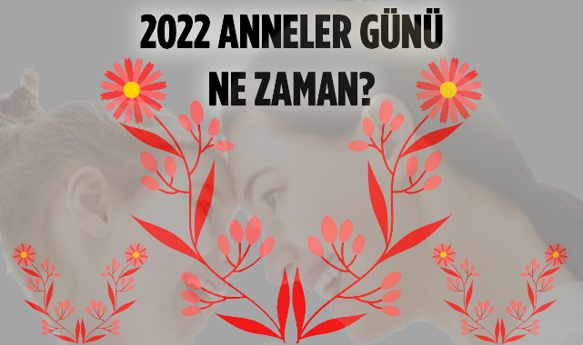 2022 Anneler günü ne zaman? Anneler günü hangi tarihte kutlanıyor? Anneler Günü 2022 sözleri, mesajları, şiirleri