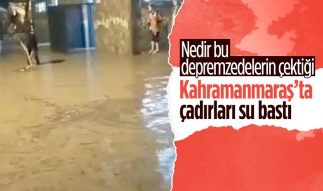 Deprem bölgesinde yağış! Kahramanmaraş'ta sel felaketi depremzedelerin çadırlarını vurdu