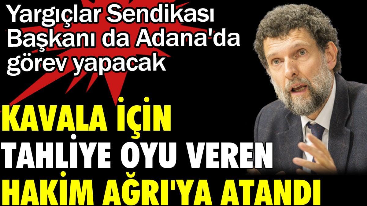 Kavala için &#039;tahliye&#039; oyu veren hakim Ağrı&#039;ya atandı