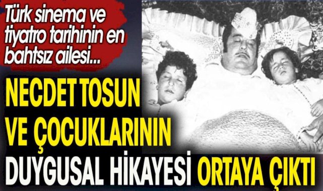 Yeşilçam efsane ismi Necdet Tosun ve çocuklarının duygusal hikayesi ortaya çıktı. Türk sinema tiyatro tarihinin en bahtsız ailesi
