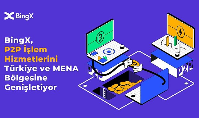 Kripto para borsası BingX, P2P işlem hizmetlerini Türkiye ve MENA bölgesine genişletiyor