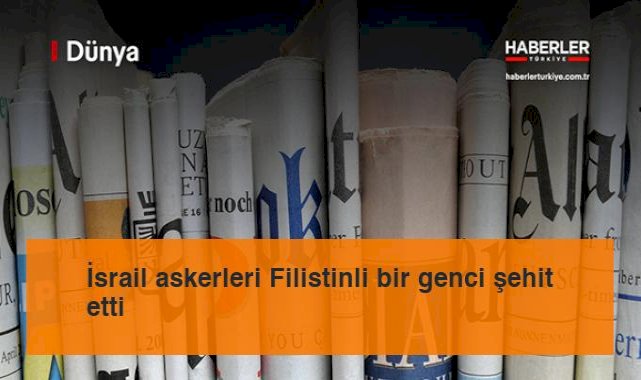 İsrail askerleri Filistinli bir genci şehit etti