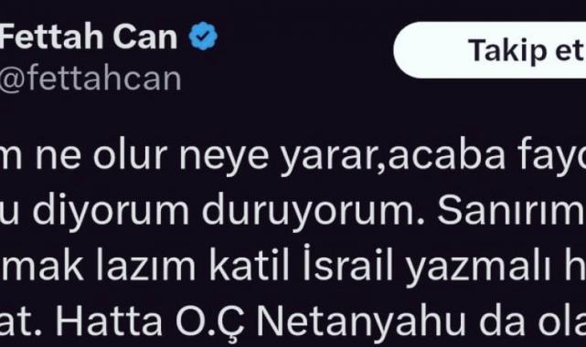 Fettah Can'dan İsrail'e tepki: Her gün durmadan katil İsrail yazmalı!