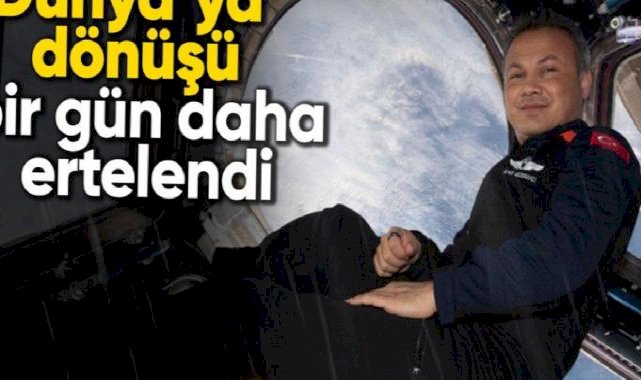 Alper Gezeravcı'nın Dünya'ya dönüşü bir gün daha ertelendi