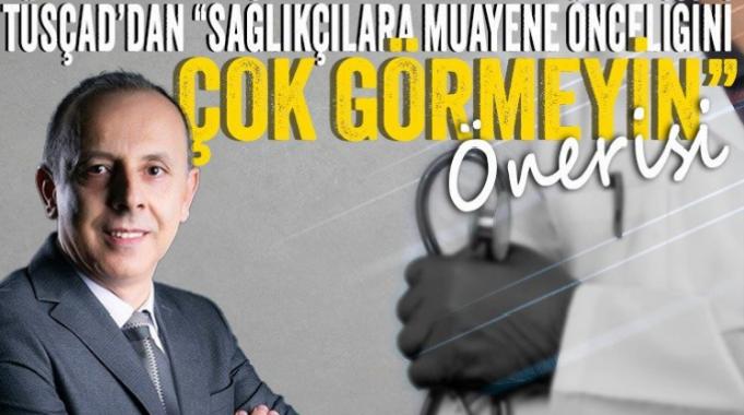 TÜSÇAD’dan “Sağlıkçılara muayene önceliğini çok görmeyin” önerisi
