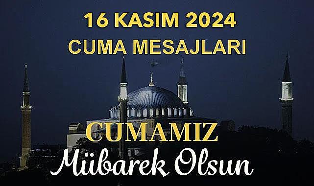 16 Kasım 2024 Cuma Mesajları.En uzun, anlamlı, yeni, dualı, ayetli, hadisli, resimli cuma mesajları