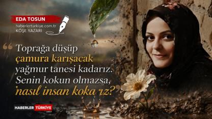 Toprağa düşüp çamura karışacak yağmur tanesi kadarız. Senin kokun olmazsa, nasıl insan kokarız?