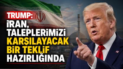 Trump: İran, taleplerimizi karşılayacak bir teklif hazırlığında